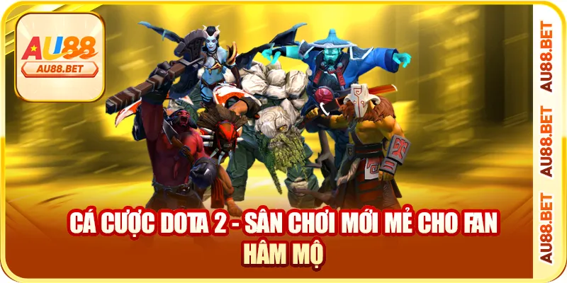 Cá cược Dota 2 - sân chơi mới mẻ cho fan hâm mộ