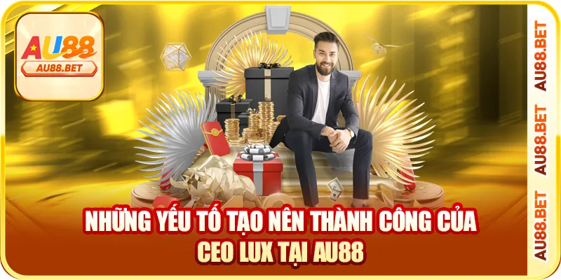 Những yếu tố tạo nên thành công của CEO Lux tại AU88